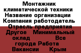 Монтажник климатической техники › Название организации ­ Компания-работодатель › Отрасль предприятия ­ Другое › Минимальный оклад ­ 20 000 - Все города Работа » Вакансии   . Крым,Алупка